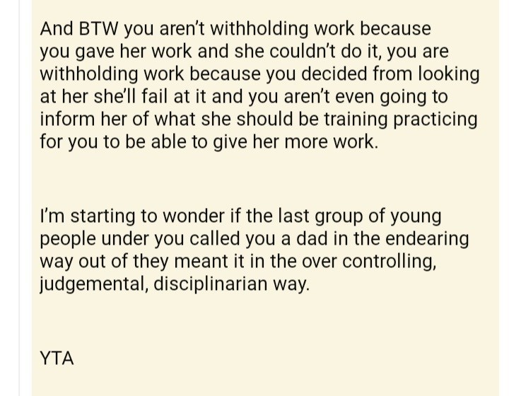 ask reddit am i the asshole thread - paper - And Btw you aren't withholding work because you gave her work and she couldn't do it, you are withholding work because you decided from looking at her she'll fail at it and you aren't even going to inform her o