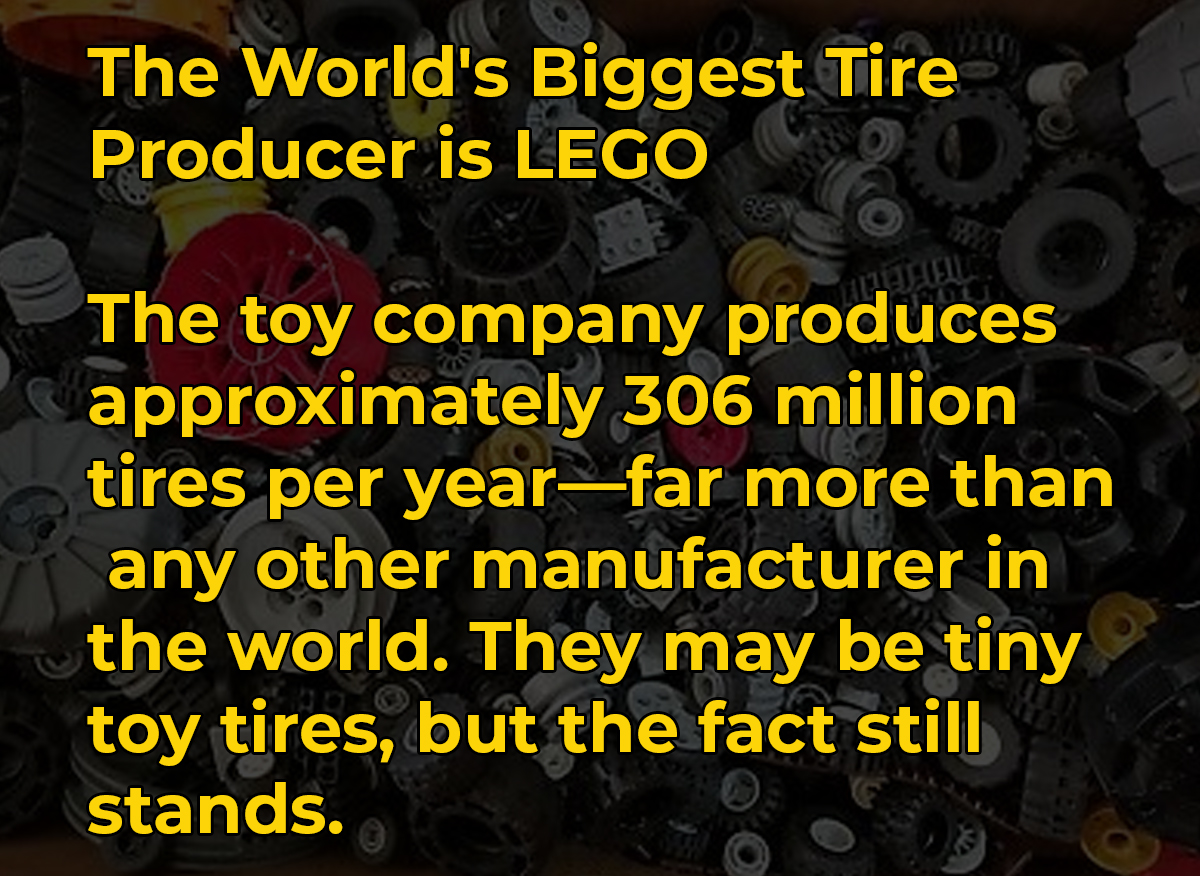 amazing facts - health tips - The World's Biggest Tire Producer is Lego The toy company produces approximately 306 million tires per yearfar more than any other manufacturer in the world. They may be tiny toy tires, but the fact still stands.