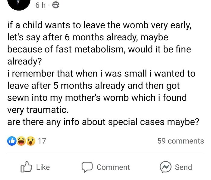 wtf parents - angle - 6h. if a child wants to leave the womb very early, let's say after 6 months already, maybe because of fast metabolism, would it be fine already? i remember that when i was small i wanted to leave after 5 months already and then got s