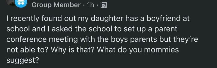 wtf parents - screenshot - Group Member 1h. I recently found out my daughter has a boyfriend at school and I asked the school to set up a parent conference meeting with the boys parents but they're not able to? Why is that? What do you mommies suggest?