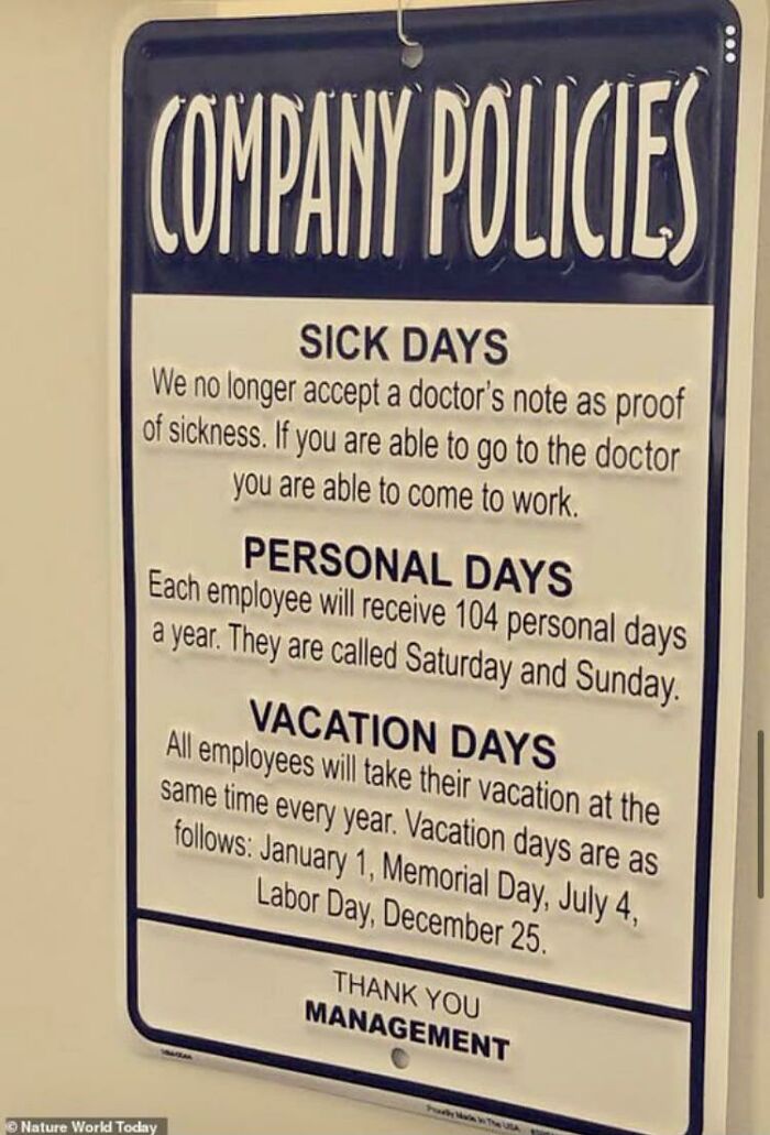horrible bosses - if you can go to the doctor you can come to work - Company Policies Sick Days We no longer accept a doctor's note as proof of sickness. If you are able to go to the doctor you are able to come to work. Personal Days Each employee will re