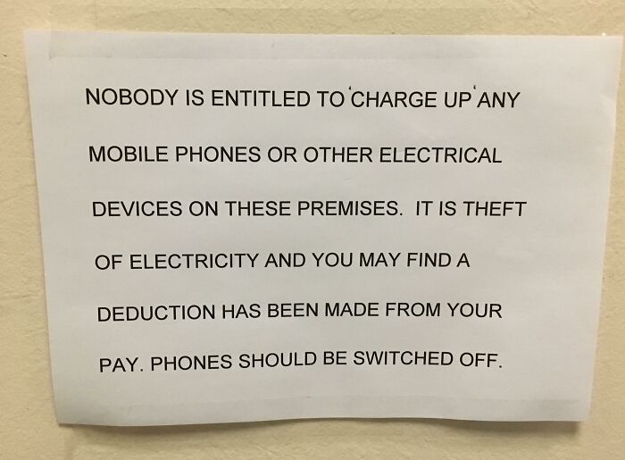 horrible bosses - unreasonable boss - Nobody Is Entitled To Charge Up Any Mobile Phones Or Other Electrical Devices On These Premises. It Is Theft Of Electricity And You May Find A Deduction Has Been Made From Your Pay. Phones Should Be Switched Off.