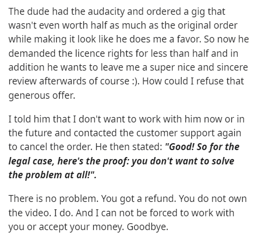 entitled client - angle - The dude had the audacity and ordered a gig that wasn't even worth half as much as the original order while making it look he does me a favor. So now he demanded the licence rights for less than half and in addition he wants to l