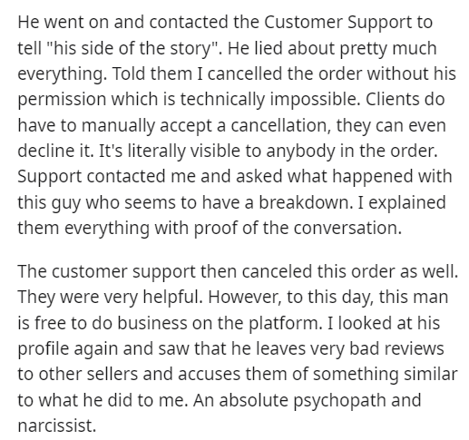 entitled client - document - He went on and contacted the Customer Support to tell "his side of the story". He lied about pretty much everything. Told them I cancelled the order without his permission which is technically impossible. Clients do have to ma