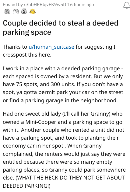 grandma owns entitled couple - document - Posted by uhbHPBbjvFK9w5D 16 hours ago Sa Couple decided to steal a deeded parking space Thanks to uhuman_suitcase for suggesting I crosspost this here. I work in a place with a deeded parking garage each spaced i