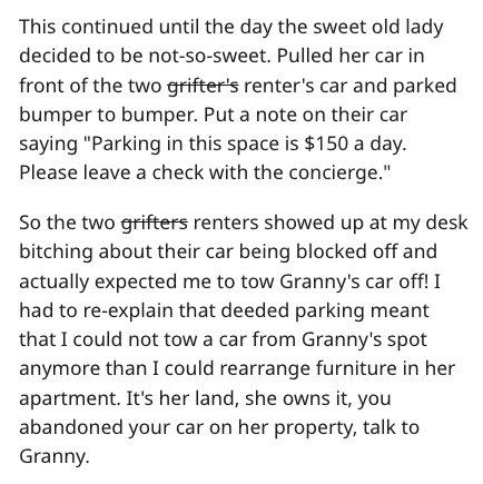 grandma owns entitled couple - document - This continued until the day the sweet old lady decided to be notsosweet. Pulled her car in front of the two grifter's renter's car and parked bumper to bumper. Put a note on their car saying "Parking in this spac