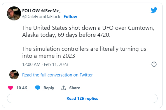 funny and wtf tweets - angle - . The United States shot down a Ufo over Cumtown, Alaska today, 69 days before 420. The simulation controllers are literally turning us into a meme in 2023 Read the full conversation on Twitter Read 125 replies