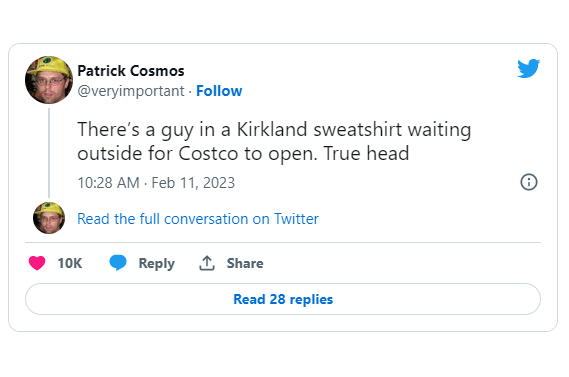 funny and wtf tweets - Social media - Patrick Cosmos . There's a guy in a Kirkland sweatshirt waiting outside for Costco to open. True head . Read the full conversation on Twitter 10K Read 28 replies