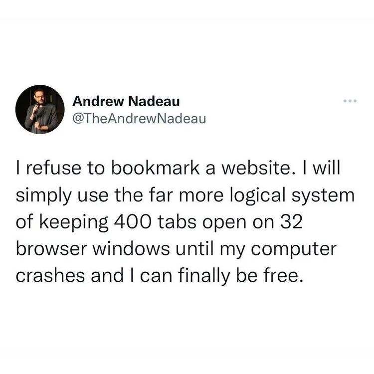 funny and wtf tweets - i m comfortable with you if - Andrew Nadeau ... I refuse to bookmark a website. I will simply use the far more logical system of keeping 400 tabs open on 32 browser windows until my computer crashes and I can finally be free.