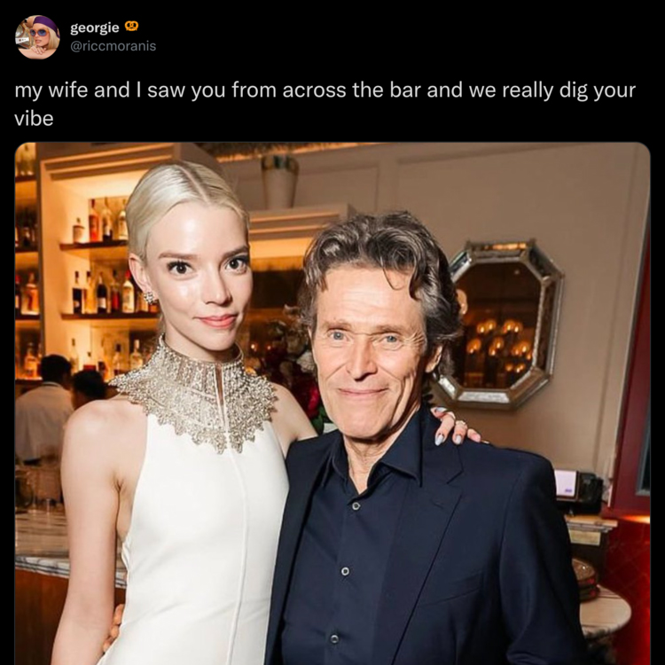 funny and wtf tweets - willem dafoe anya taylor joy - georgie my wife and I saw you from across the bar and we really dig your vibe