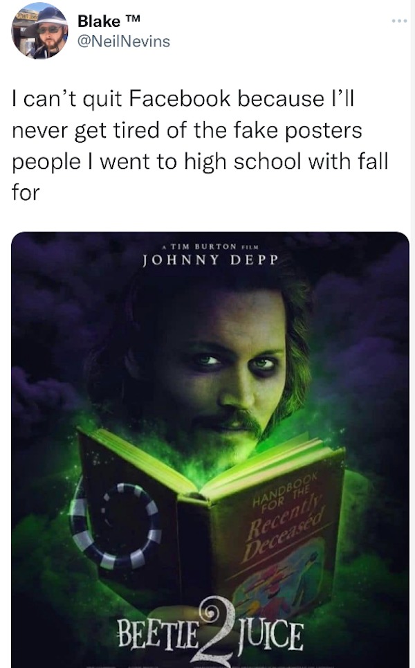 dank memes and pics -  beetlejuice 2 johnny depp - Blake M I can't quit Facebook because I'll never get tired of the fake posters people I went to high school with fall for A Tim Burton Film Johnny Depp Handbook Recently Deceased Beetlejuice