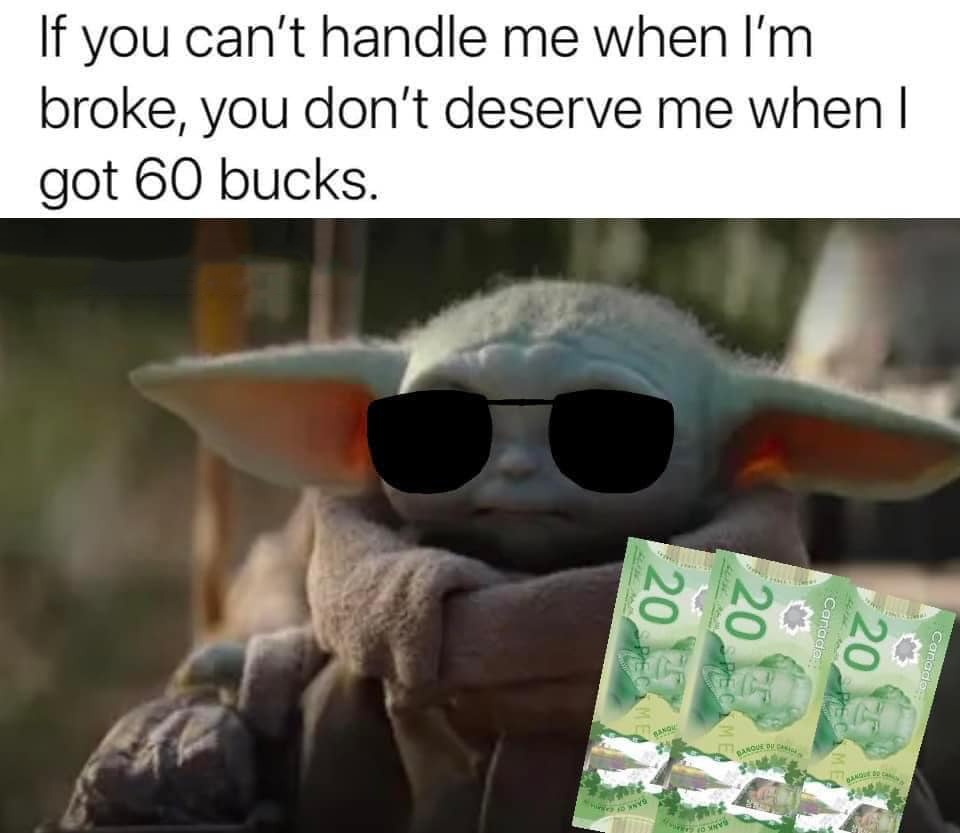 dank memes and pics -  baby yoda - If you can't handle me when I'm broke, you don't deserve me when I got 60 bucks. 20 Mea v 10 Nys Banqu Noue Du Can Fo 20 to Specime Canada 20 Banque Canade