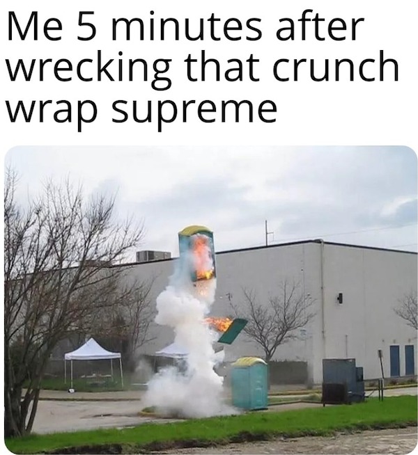 dank memes and pics -  gorgas park - Me 5 minutes after wrecking that crunch wrap supreme