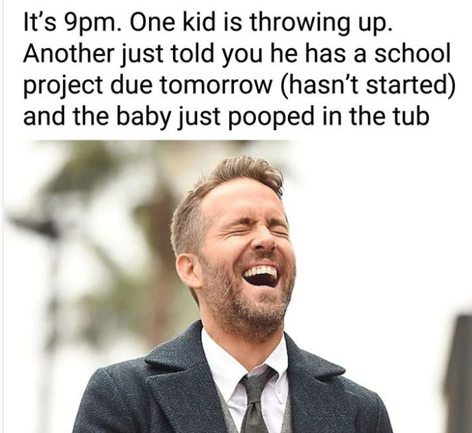 dank memes and pics -  ryan reynolds laughing - It's 9pm. One kid is throwing up. Another just told you he has a school project due tomorrow hasn't started and the baby just pooped in the tub