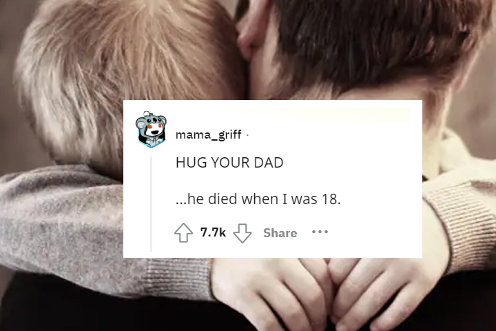 what would you tell your 13 year old self - mama_griff Hug Your Dad ...he died when I was 18. ...