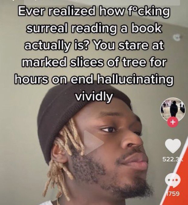 wtf tiktok screenshots - beard - Ever realized how focking surreal reading a book actually is? You stare at marked slices of tree for hours on end hallucinating vividly 522.3 1759