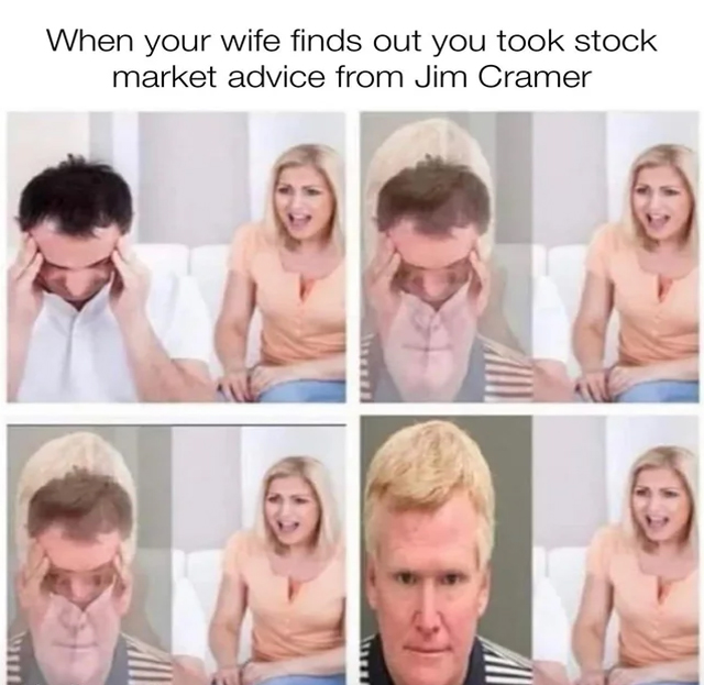 bank collapse memes - shoulder - When your wife finds out you took stock market advice from Jim Cramer