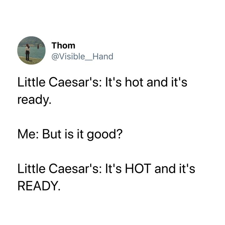 funny tweets of the week - angle - Thom Little Caesar's It's hot and it's ready. Me But is it good? Little Caesar's It's Hot and it's Ready.