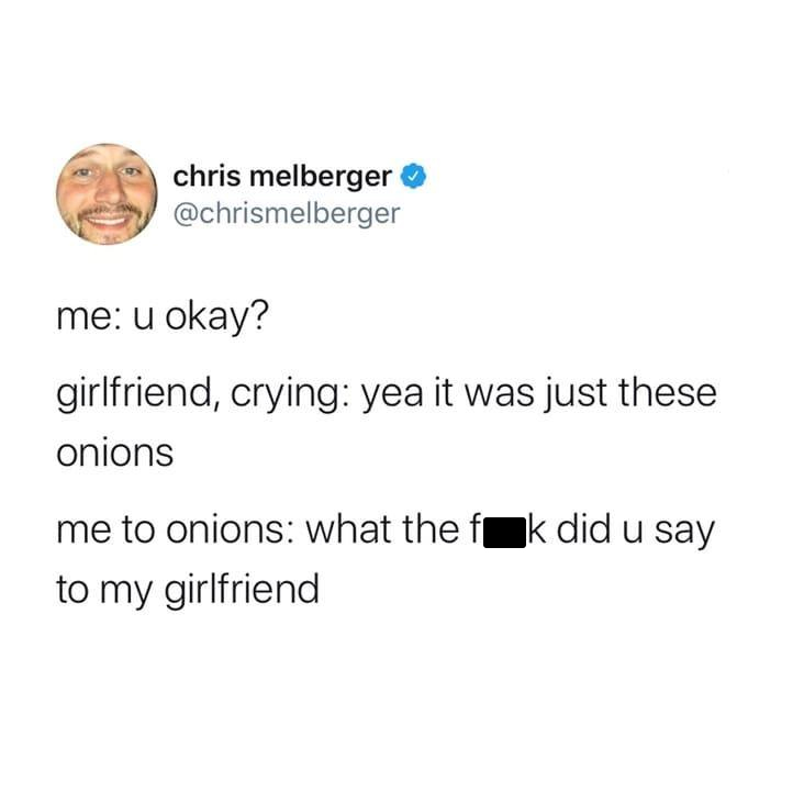 funny tweets of the week - document - chris melberger me u okay? girlfriend, crying yea it was just these onions me to onions what the fk did u say to my girlfriend