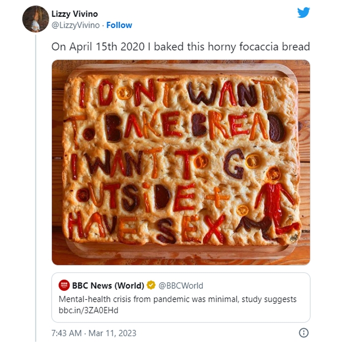 funny tweets of the week - dish - Lizzy Vivino . On April 15th 2020 I baked this horny focaccia bread Toont Want Bake Bread Wanit G Outs De Essex Bbc News World Mentalhealth crisis from pandemic was minimal, study suggests bbc.in3ZAOEHd