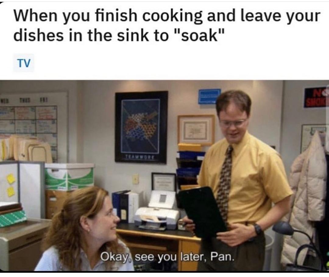 office memes - office see you later pan - When you finish cooking and leave your dishes in the sink to "soak" Tv Fri Okay, see you later, Pan. No Smok