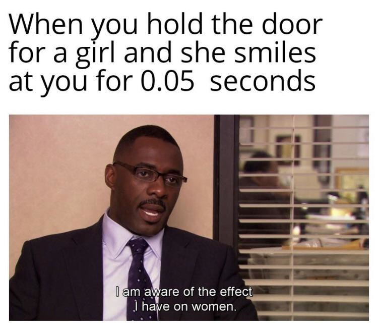 office memes - covid work meme - When you hold the door for a girl and she smiles at you for 0.05 seconds I am aware of the effect I have on women.