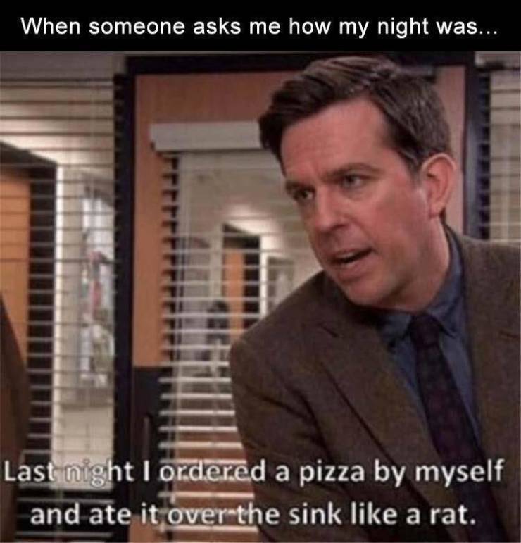 office memes - office at night memes - When someone asks me how my night was... Last night I ordered a pizza by myself and ate it over the sink a rat.
