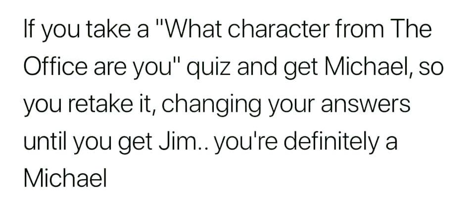 office memes - copy general - If you take a "What character from The Office are you" quiz and get Michael, so you retake it, changing your answers until you get Jim.. you're definitely a Michael