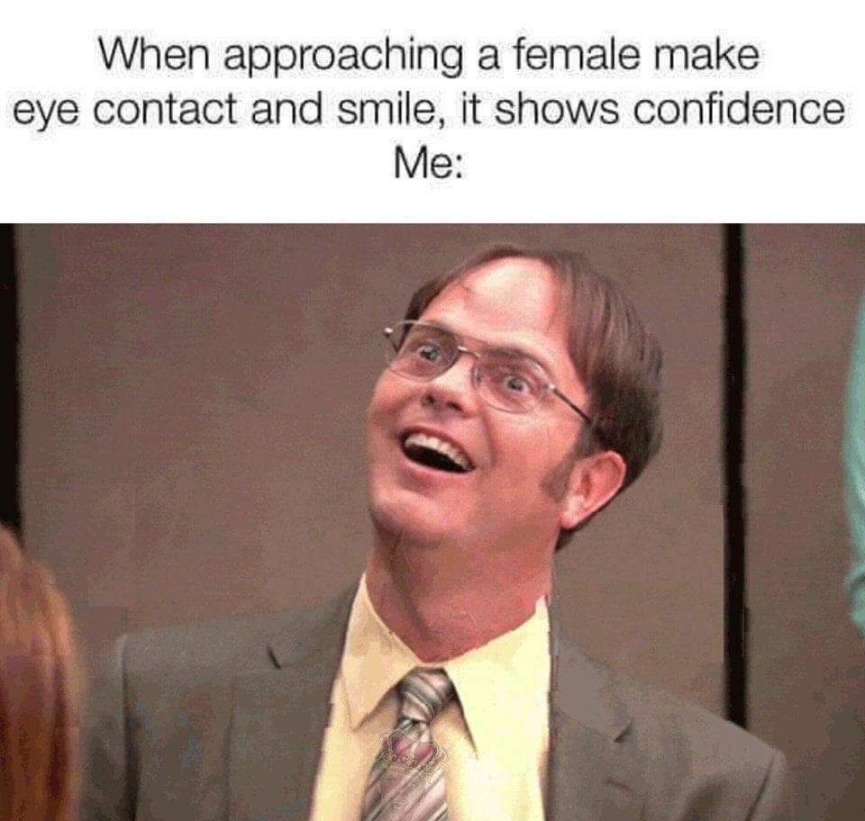 office memes - photo caption - When approaching a female make eye contact and smile, it shows confidence Me