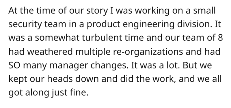 Ron DeSantis - At the time of our story I was working on a small security team in a product engineering division. It was a somewhat turbulent time and our team of 8 had weathered multiple reorganizations and had So many manager changes. It was a lot. But 