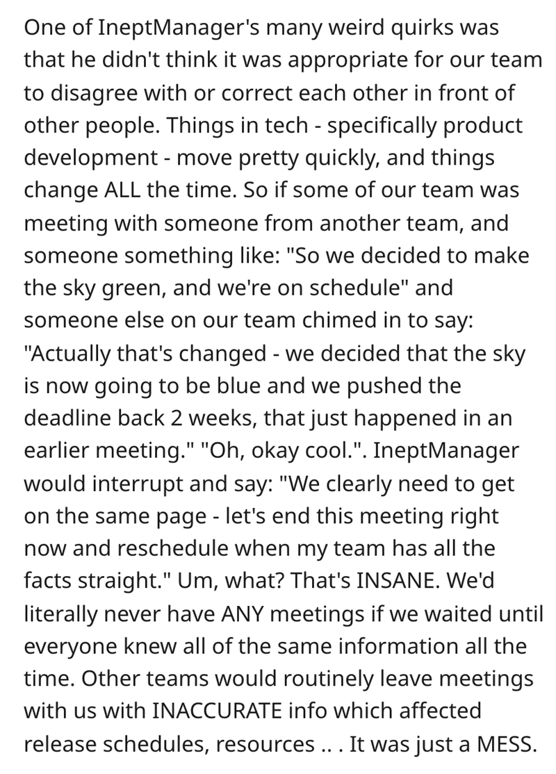 article on rain - IneptManager's many weird quirks was One of that he didn't think it was appropriate for our team to disagree with or correct each other in front of other people. Things in tech specifically product development move pretty quickly, and th