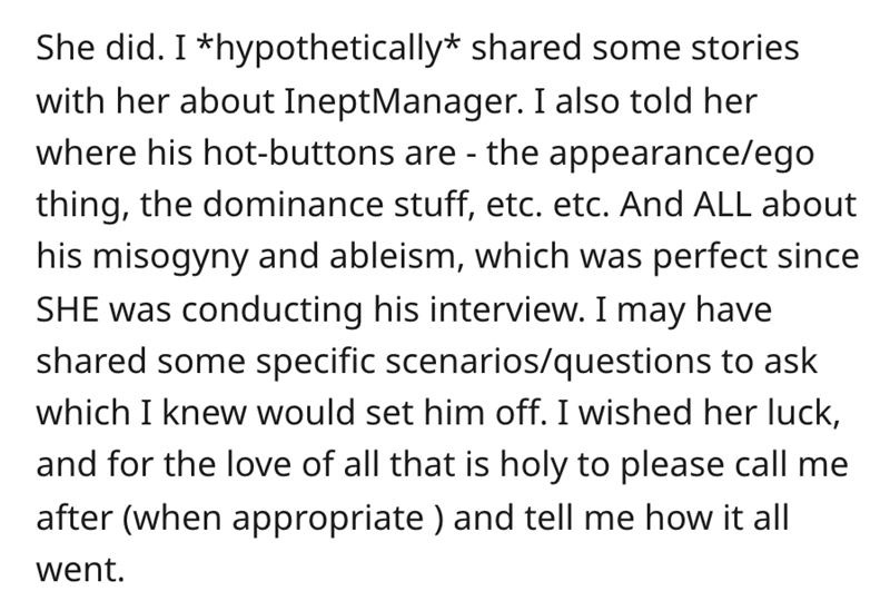 summary of a photograph - She did. I hypothetically d some stories with her about IneptManager. I also told her where his hotbuttons are the appearanceego thing, the dominance stuff, etc. etc. And All about his misogyny and ableism, which was perfect sinc