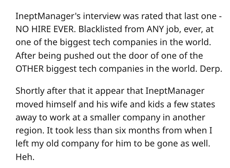 document - IneptManager's interview was rated that last one No Hire Ever. Blacklisted from Any job, ever, at one of the biggest tech companies in the world. After being pushed out the door of one of the Other biggest tech companies in the world. Derp. Sho