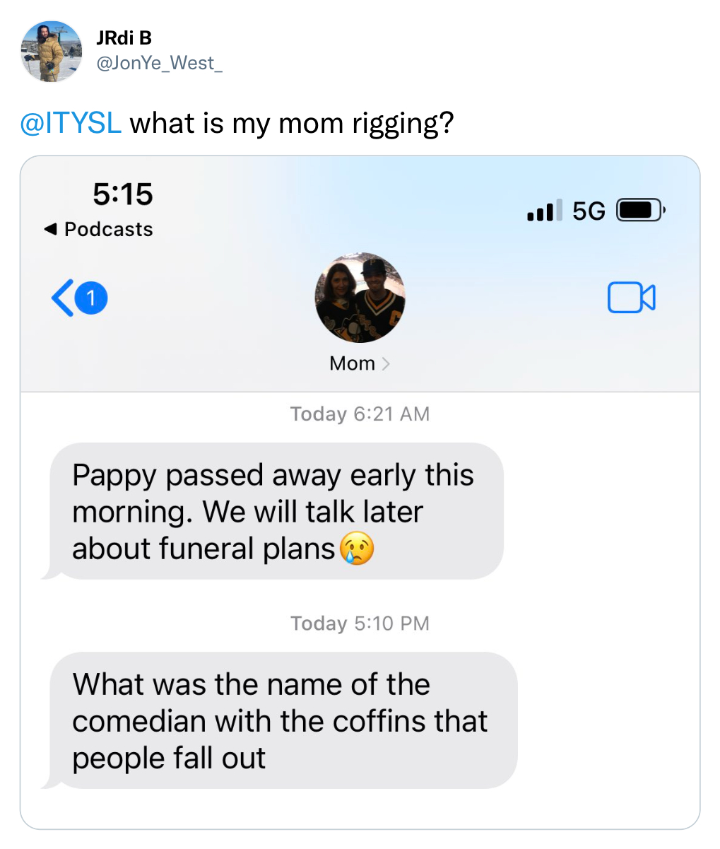 funny tweets - web page - JRdi B what is my mom rigging? Podcasts  Today Pappy passed away early this morning. We will talk later about funeral plans Today What was the name of the comedian with the coffins that people fall out .5G K