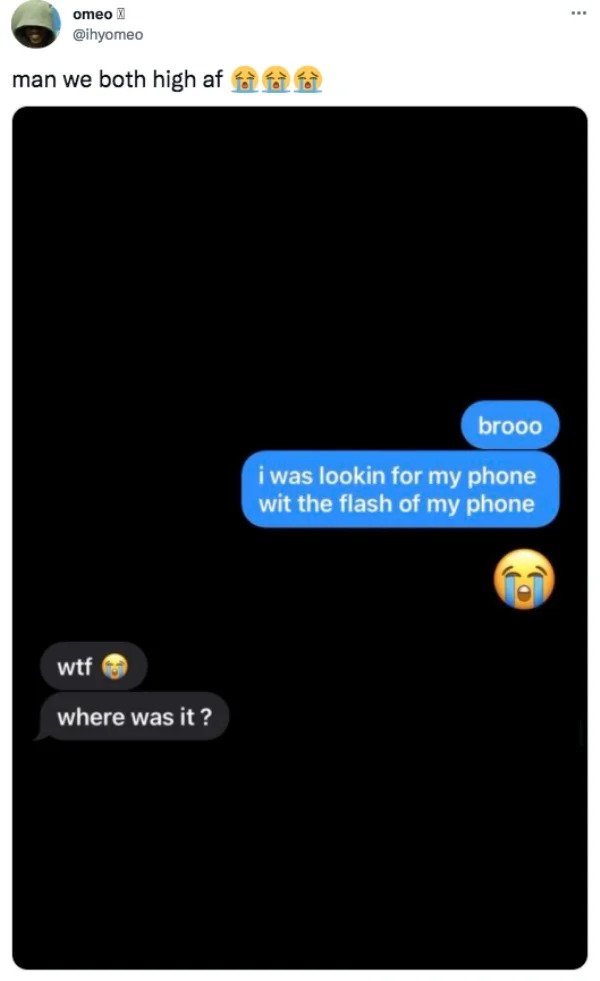funny tweets - multimedia - omeo man we both high af wtf where was it? brooo i was lookin for my phone wit the flash of my phone
