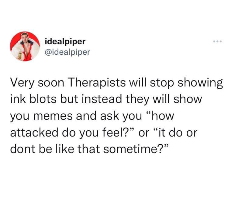 funny tweets - paper - idealpiper Very soon Therapists will stop showing ink blots but instead they will show you memes and ask you "how attacked do you feel?" or "it do or dont be that sometime?