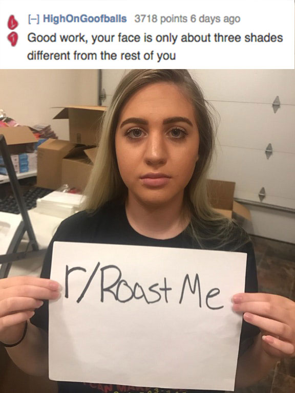 savage roasts that nuked people - selfie - HighOnGoofballs 3718 points 6 days ago Good work, your face is only about three shades different from the rest of you rRoast Me