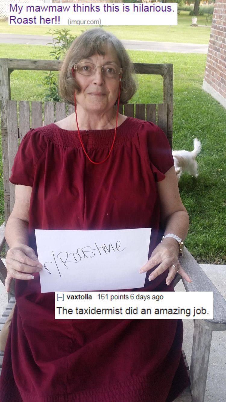 savage roasts that nuked people - senior citizen - Tuge My mawmaw thinks this is hilarious. Roast her!! imgur.com rRoastme vaxtolla 161 points 6 days ago The taxidermist did an amazing job.