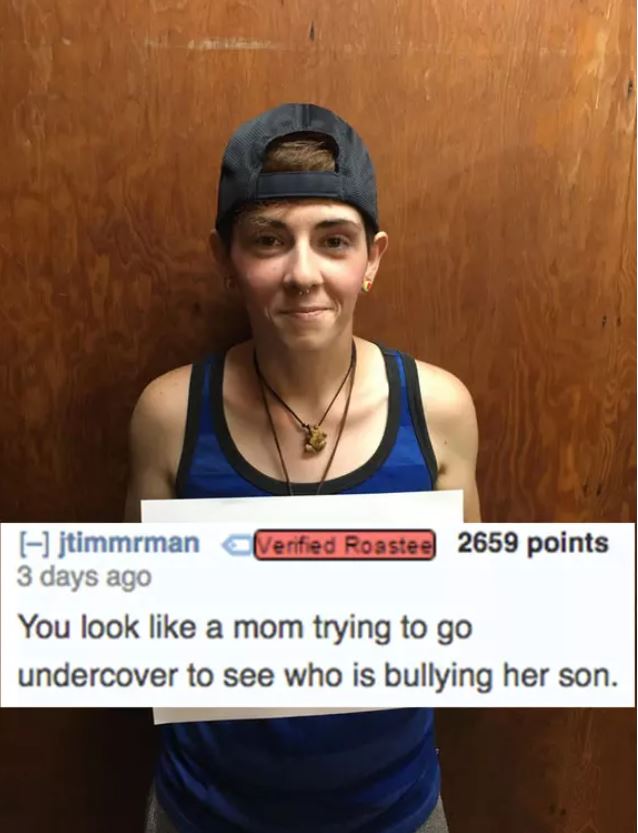 savage roasts that nuked people - jtimmrman 3 days ago Verified Roastee 2659 points You look a mom trying to go undercover to see who is bullying her son.