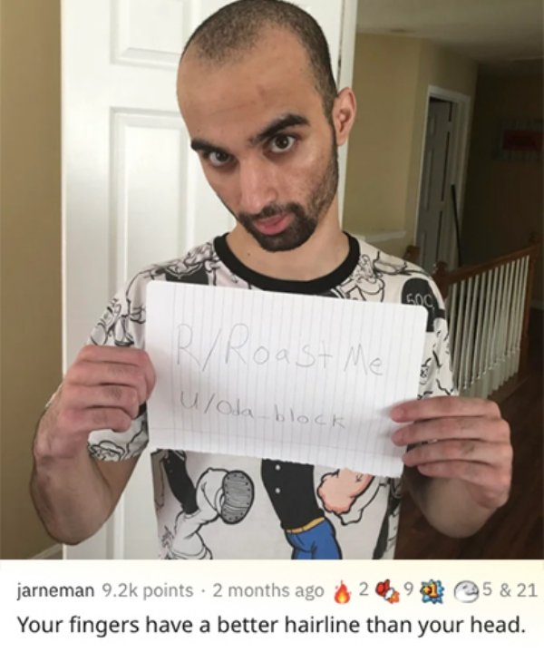 savage roasts that nuked people - hairstyle - RRoast Me UOda_block 500 jarneman points 2 months ago 249 5 & 21 Your fingers have a better hairline than your head.