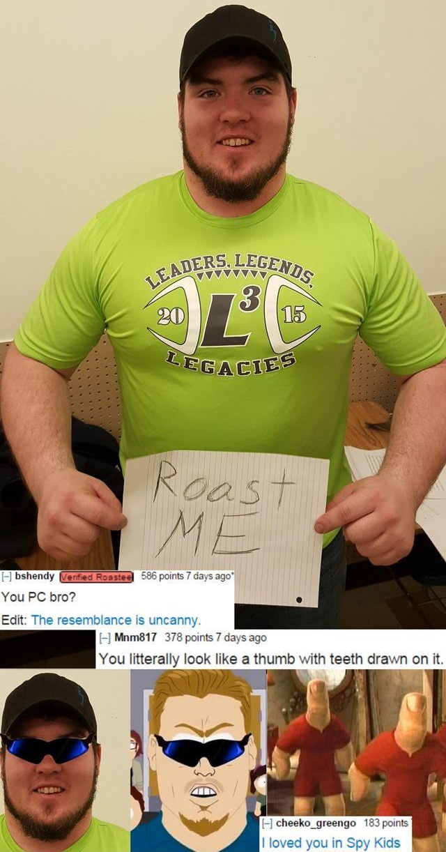 savage roasts that nuked people - thumb thumbs spy kids - Leaders, Legends Lc 3 1.5 Legacies 20 Roast Me | bshondy geriet Azam 586 points 7 days ago You Pc bro? Edit The resemblance is uncanny. Mm817 378 points 7 days ago You litterally look a thumb with