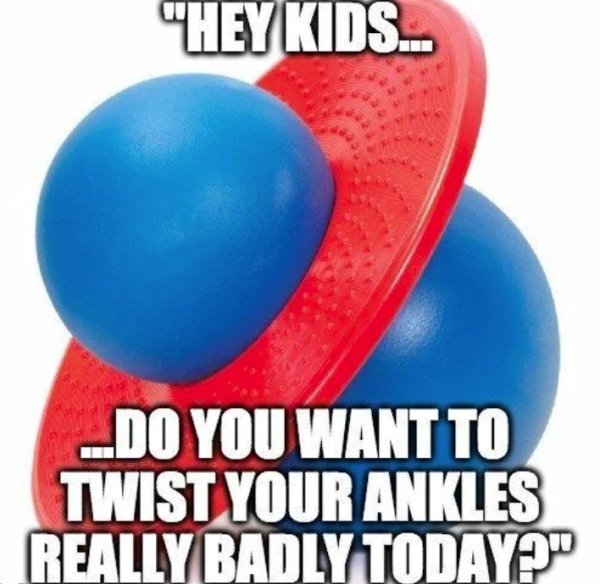 dangerous things we did as kids - balloon - "Hey Kids... Do You Want To Twist Your Ankles Really Badly Today?"