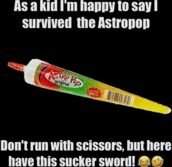 dangerous things we did as kids - As a kid I'm happy to say I survived the Astropop original 50% Don't run with scissors, but here have this sucker sword!