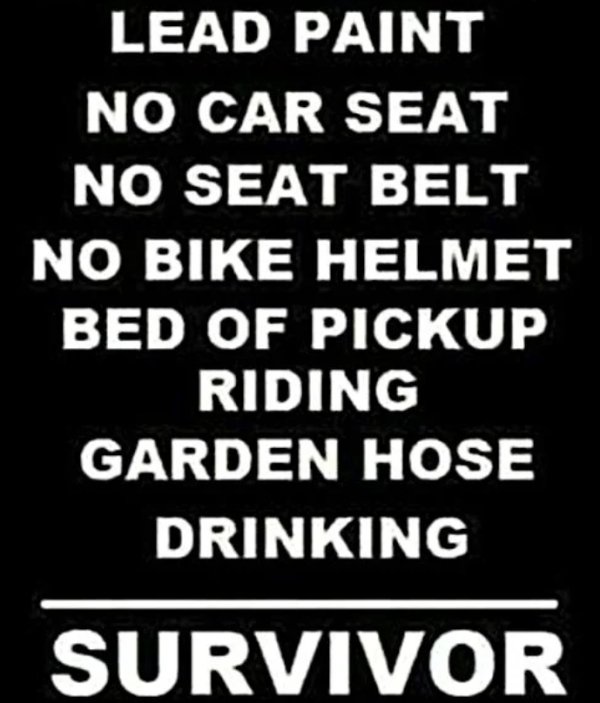 dangerous things we did as kids - Lead Paint No Car Seat No Seat Belt No Bike Helmet Bed Of Pickup Riding Garden Hose Drinking Survivor