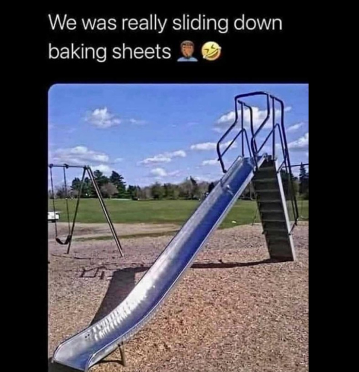 dangerous things we did as kids - chute - We was really sliding down baking sheets Xviii Criter