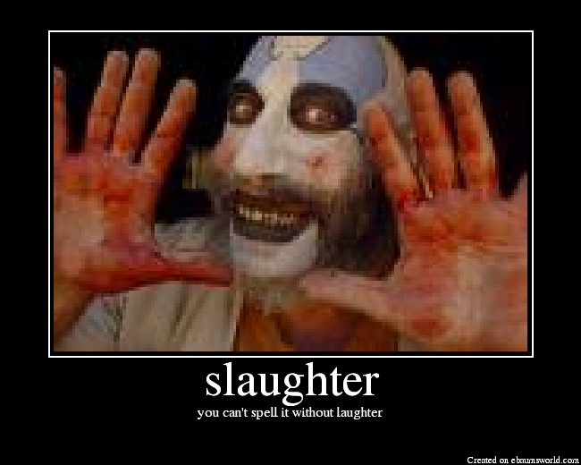 You can't spell slaughter without laughter.