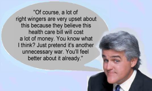 jay leno chin - "Of course, a lot of right wingers are very upset about this because they believe this health care bill will cost a lot of money. You know what I think? Just pretend it's another unnecessary war. You'll feel better about it already."