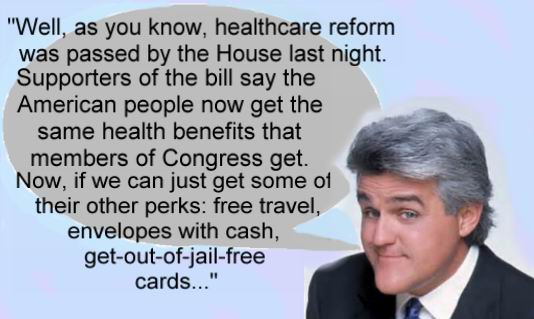 human behavior - "Well, as you know, healthcare reform was passed by the House last night. Supporters of the bill say the American people now get the same health benefits that members of Congress get. Now, if we can just get some of their other perks free