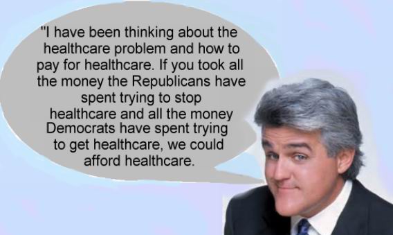 Health Care - "I have been thinking about the healthcare problem and how to pay for healthcare. If you took all the money the Republicans have spent trying to stop healthcare and all the money Democrats have spent trying to get healthcare, we could afford