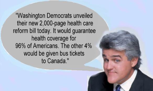 jay leno chin - "Washington Democrats unveiled their new 2,000page health care reform bill today. It would guarantee health coverage for 96% of Americans. The other 4% would be given bus tickets to Canada."